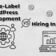 White-Label WordPress Development vs. Hiring In-House: Which Is Better for Your Agency?